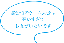 宴会時のゲーム大会は笑いすぎてお腹がいたいです